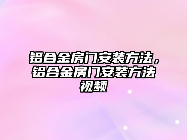 鋁合金房門安裝方法，鋁合金房門安裝方法視頻