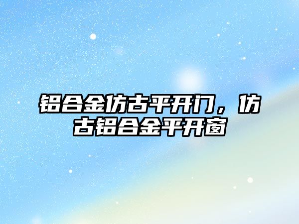 鋁合金仿古平開門，仿古鋁合金平開窗