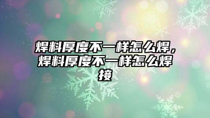 焊料厚度不一樣怎么焊，焊料厚度不一樣怎么焊接