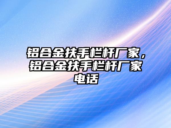 鋁合金扶手欄桿廠家，鋁合金扶手欄桿廠家電話