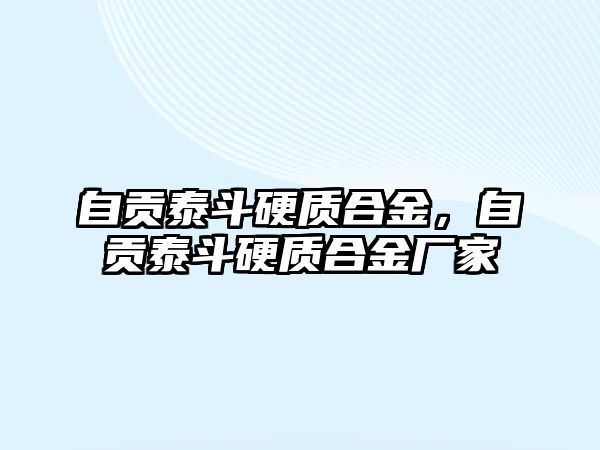 自貢泰斗硬質(zhì)合金，自貢泰斗硬質(zhì)合金廠家