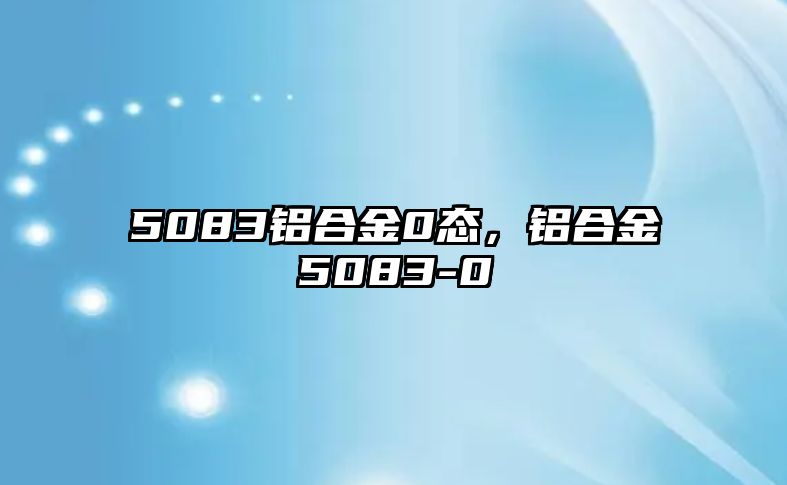 5083鋁合金0態(tài)，鋁合金5083-0