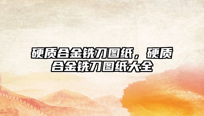 硬質(zhì)合金銑刀圖紙，硬質(zhì)合金銑刀圖紙大全