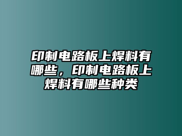 印制電路板上焊料有哪些，印制電路板上焊料有哪些種類