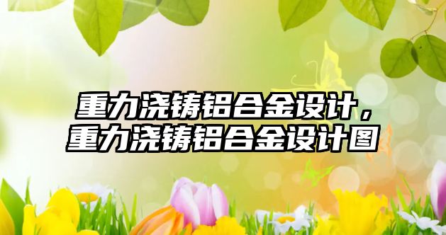 重力澆鑄鋁合金設計，重力澆鑄鋁合金設計圖