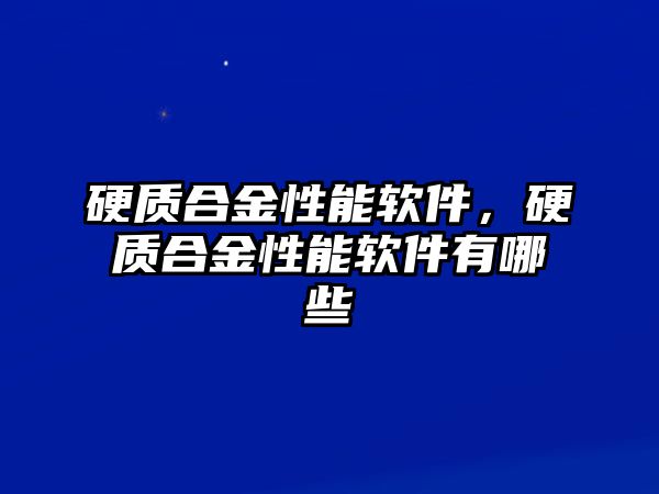 硬質(zhì)合金性能軟件，硬質(zhì)合金性能軟件有哪些