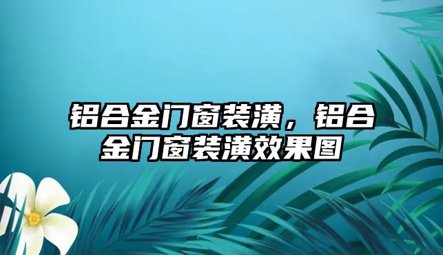 鋁合金門窗裝潢，鋁合金門窗裝潢效果圖