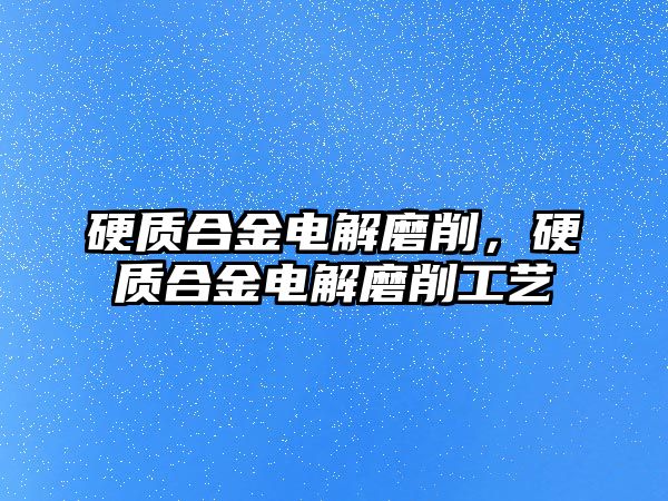 硬質(zhì)合金電解磨削，硬質(zhì)合金電解磨削工藝