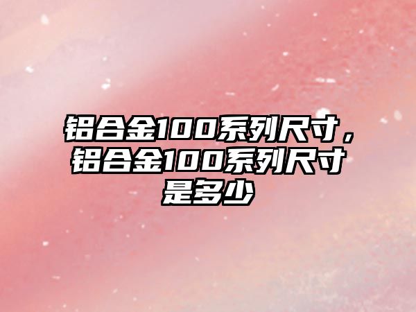 鋁合金100系列尺寸，鋁合金100系列尺寸是多少