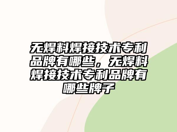 無焊料焊接技術專利品牌有哪些，無焊料焊接技術專利品牌有哪些牌子