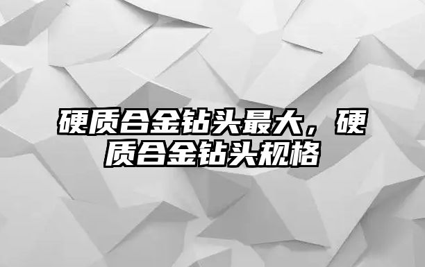 硬質(zhì)合金鉆頭最大，硬質(zhì)合金鉆頭規(guī)格