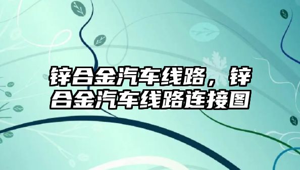 鋅合金汽車線路，鋅合金汽車線路連接圖