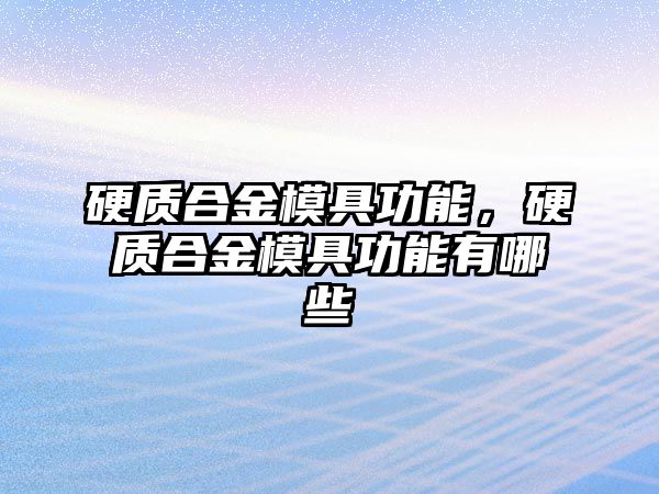 硬質合金模具功能，硬質合金模具功能有哪些