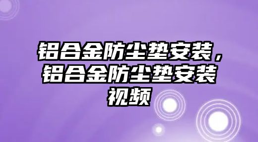 鋁合金防塵墊安裝，鋁合金防塵墊安裝視頻