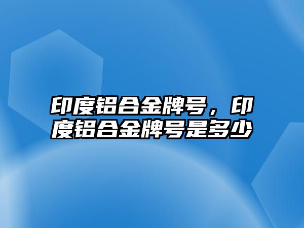 印度鋁合金牌號，印度鋁合金牌號是多少