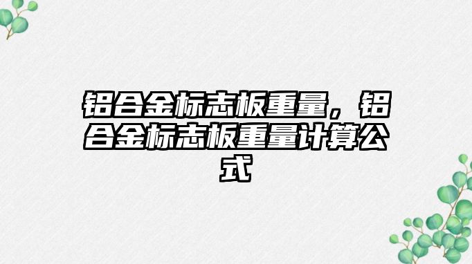 鋁合金標志板重量，鋁合金標志板重量計算公式