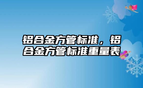 鋁合金方管標準，鋁合金方管標準重量表