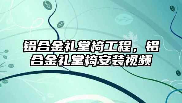 鋁合金禮堂椅工程，鋁合金禮堂椅安裝視頻