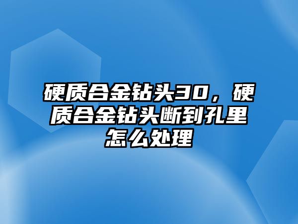 硬質(zhì)合金鉆頭30，硬質(zhì)合金鉆頭斷到孔里怎么處理