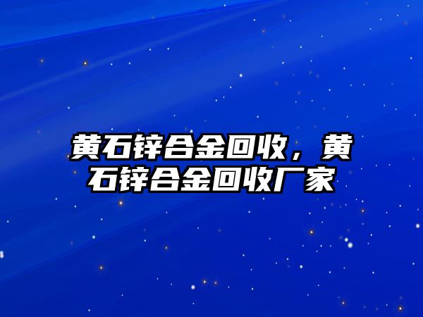 黃石鋅合金回收，黃石鋅合金回收廠家