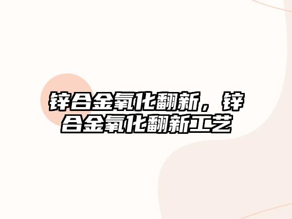 鋅合金氧化翻新，鋅合金氧化翻新工藝