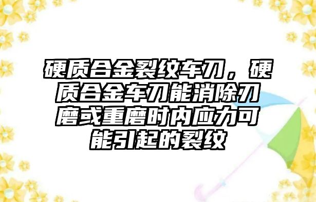 硬質(zhì)合金裂紋車刀，硬質(zhì)合金車刀能消除刃磨或重磨時(shí)內(nèi)應(yīng)力可能引起的裂紋