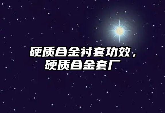 硬質(zhì)合金襯套功效，硬質(zhì)合金套廠