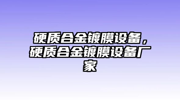 硬質合金鍍膜設備，硬質合金鍍膜設備廠家