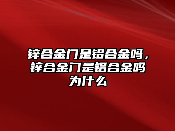 鋅合金門是鋁合金嗎，鋅合金門是鋁合金嗎為什么