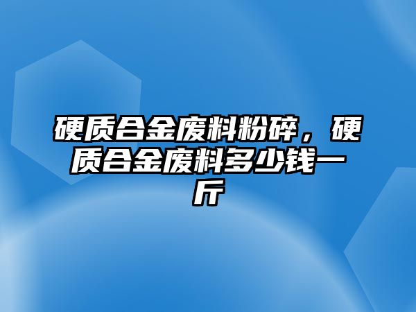 硬質合金廢料粉碎，硬質合金廢料多少錢一斤