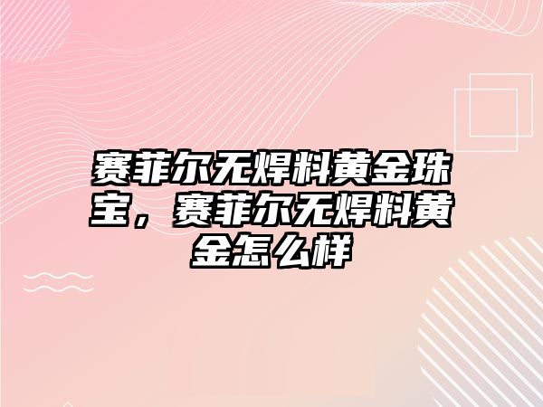 賽菲爾無(wú)焊料黃金珠寶，賽菲爾無(wú)焊料黃金怎么樣