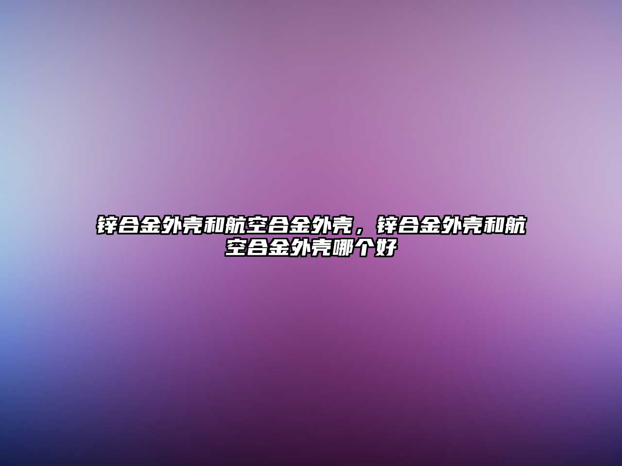 鋅合金外殼和航空合金外殼，鋅合金外殼和航空合金外殼哪個(gè)好