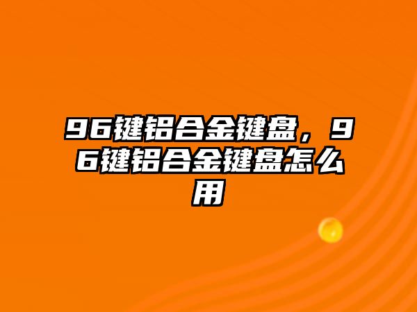 96鍵鋁合金鍵盤，96鍵鋁合金鍵盤怎么用