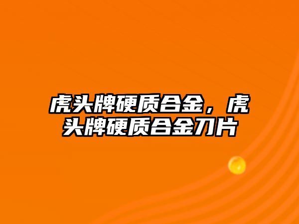 虎頭牌硬質合金，虎頭牌硬質合金刀片