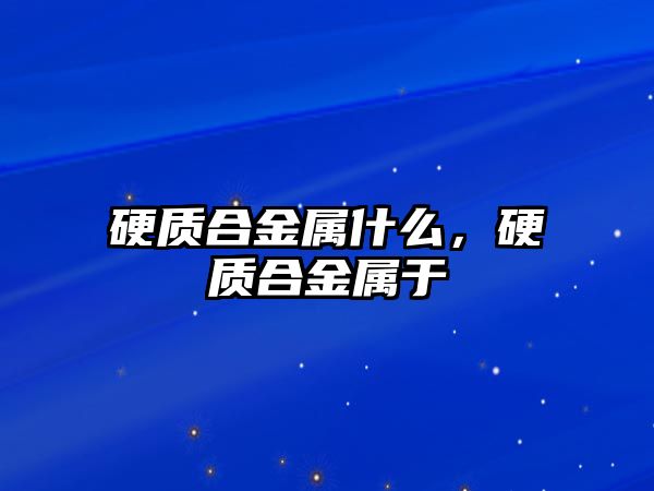 硬質合金屬什么，硬質合金屬于