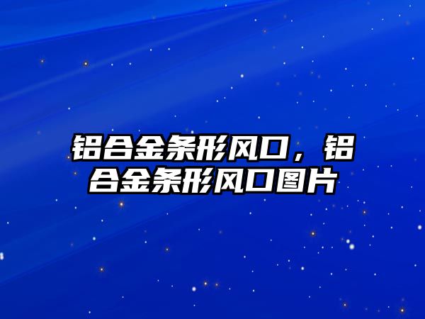 鋁合金條形風(fēng)口，鋁合金條形風(fēng)口圖片