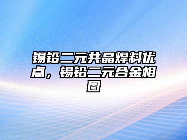 錫鉛二元共晶焊料優(yōu)點，錫鉛二元合金相圖