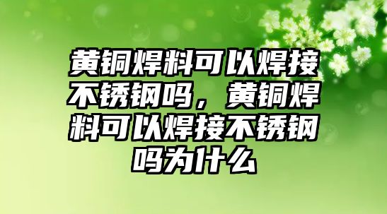 黃銅焊料可以焊接不銹鋼嗎，黃銅焊料可以焊接不銹鋼嗎為什么