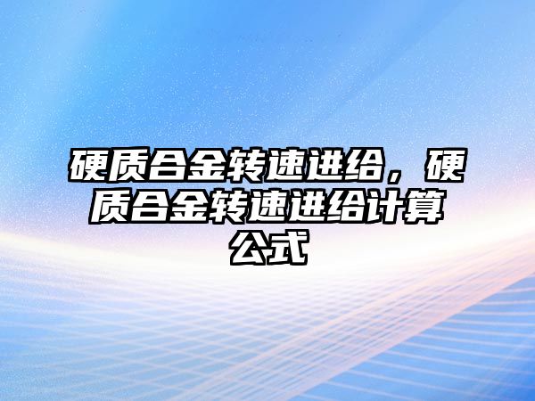 硬質合金轉速進給，硬質合金轉速進給計算公式