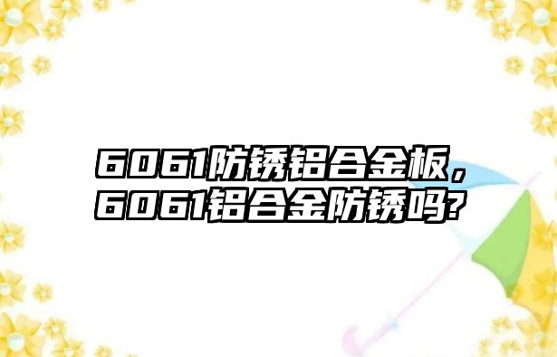 6061防銹鋁合金板，6061鋁合金防銹嗎?