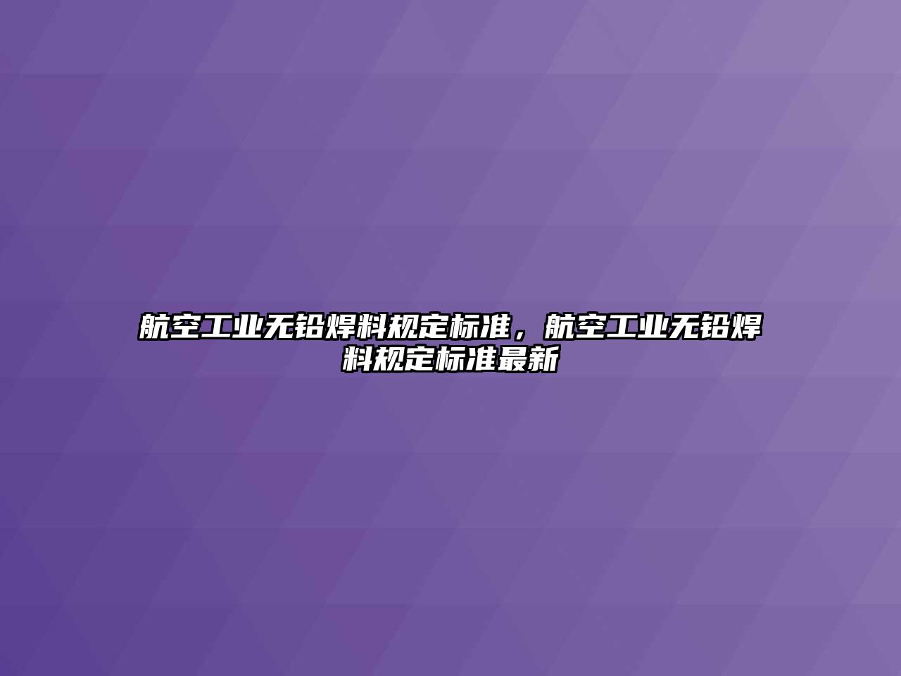 航空工業(yè)無鉛焊料規(guī)定標準，航空工業(yè)無鉛焊料規(guī)定標準最新