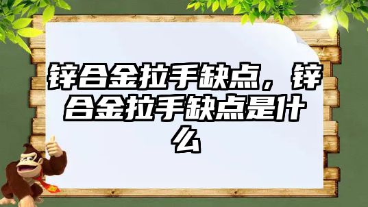 鋅合金拉手缺點，鋅合金拉手缺點是什么