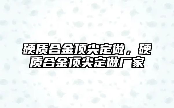 硬質(zhì)合金頂尖定做，硬質(zhì)合金頂尖定做廠家