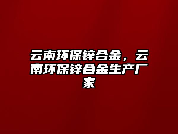 云南環(huán)保鋅合金，云南環(huán)保鋅合金生產廠家