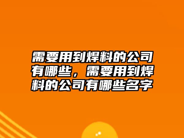 需要用到焊料的公司有哪些，需要用到焊料的公司有哪些名字