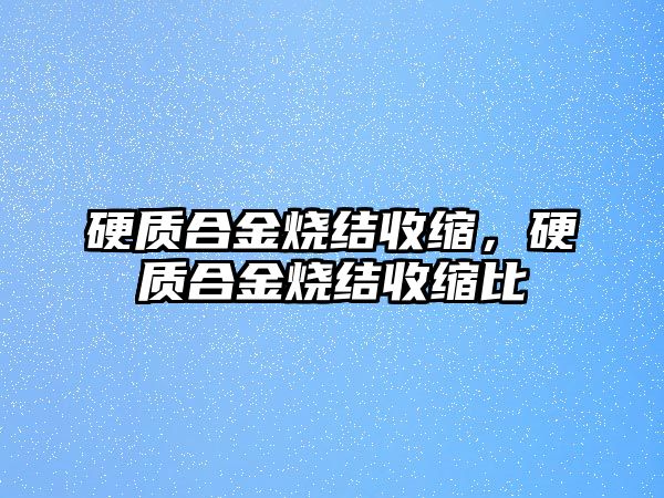 硬質(zhì)合金燒結(jié)收縮，硬質(zhì)合金燒結(jié)收縮比