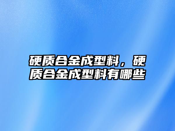 硬質(zhì)合金成型料，硬質(zhì)合金成型料有哪些