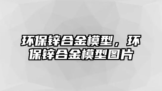 環(huán)保鋅合金模型，環(huán)保鋅合金模型圖片