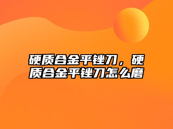 硬質(zhì)合金平銼刀，硬質(zhì)合金平銼刀怎么磨