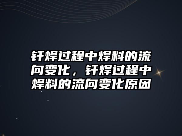 釬焊過(guò)程中焊料的流向變化，釬焊過(guò)程中焊料的流向變化原因